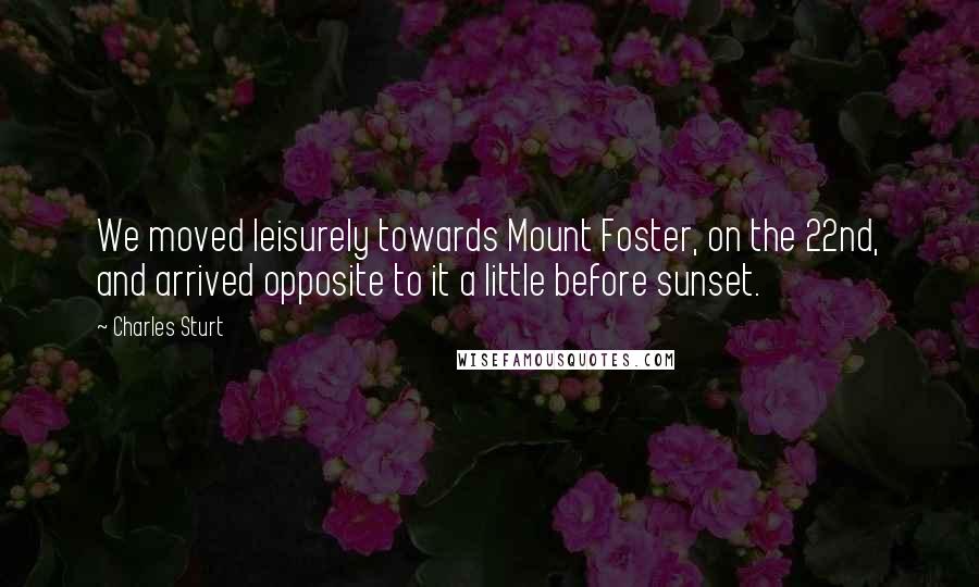 Charles Sturt Quotes: We moved leisurely towards Mount Foster, on the 22nd, and arrived opposite to it a little before sunset.