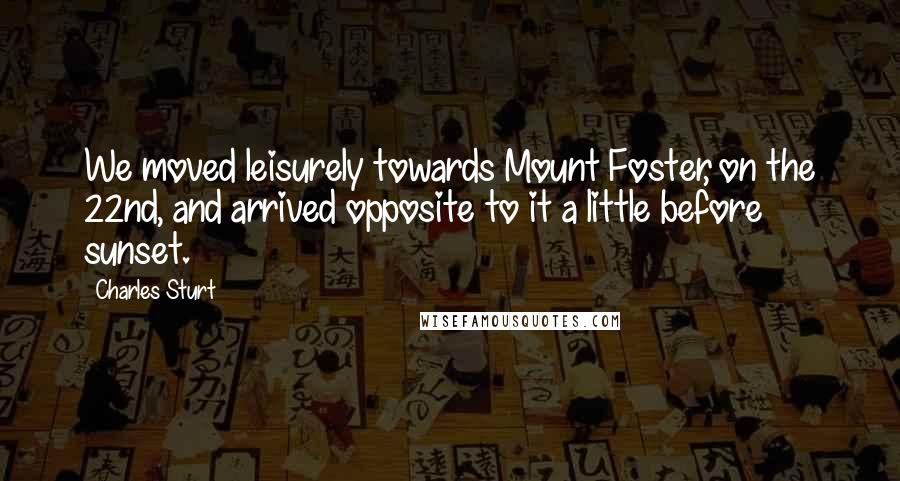 Charles Sturt Quotes: We moved leisurely towards Mount Foster, on the 22nd, and arrived opposite to it a little before sunset.