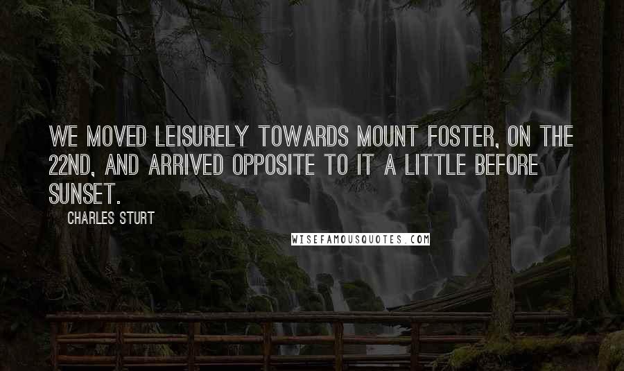 Charles Sturt Quotes: We moved leisurely towards Mount Foster, on the 22nd, and arrived opposite to it a little before sunset.