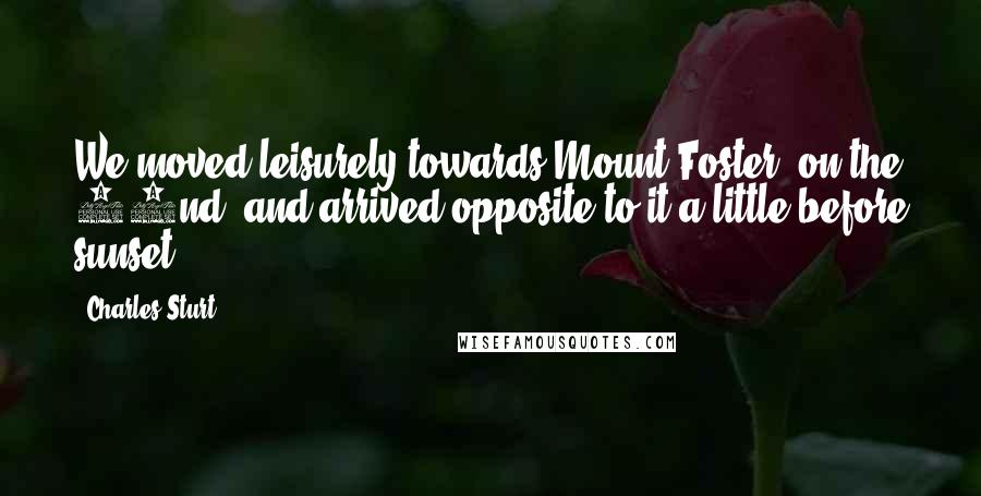 Charles Sturt Quotes: We moved leisurely towards Mount Foster, on the 22nd, and arrived opposite to it a little before sunset.