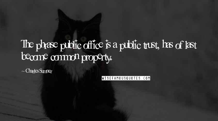 Charles Sumner Quotes: The phrase public office is a public trust, has of last become common property.