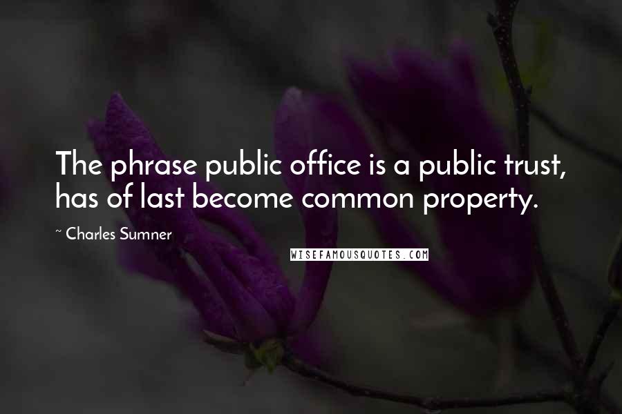 Charles Sumner Quotes: The phrase public office is a public trust, has of last become common property.