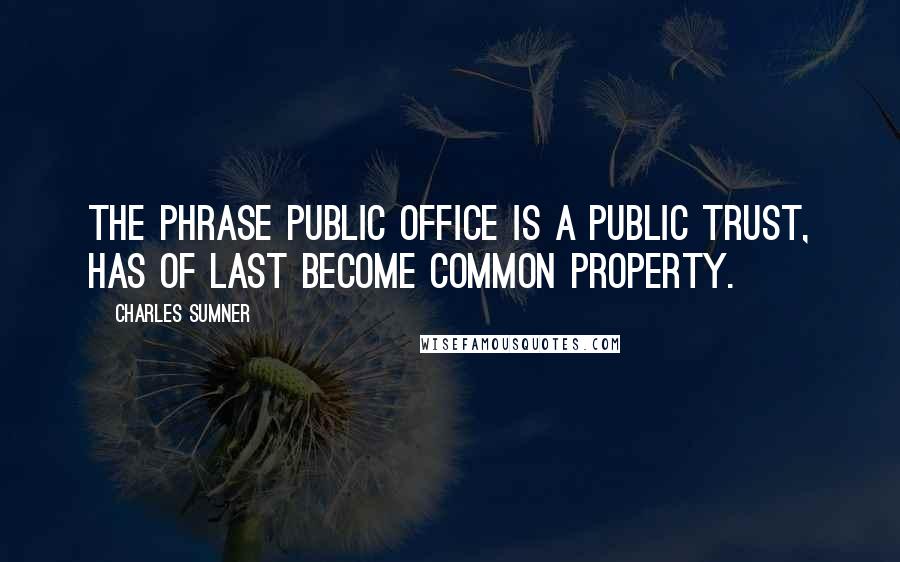 Charles Sumner Quotes: The phrase public office is a public trust, has of last become common property.