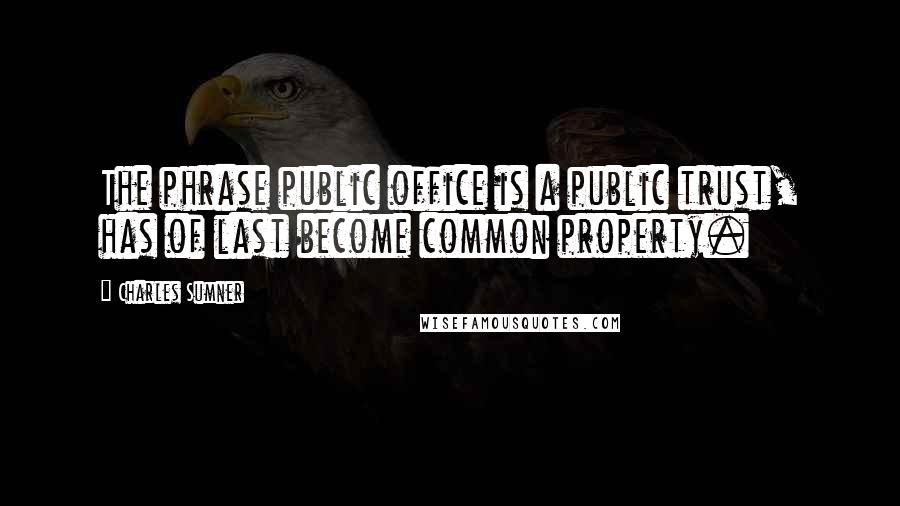 Charles Sumner Quotes: The phrase public office is a public trust, has of last become common property.