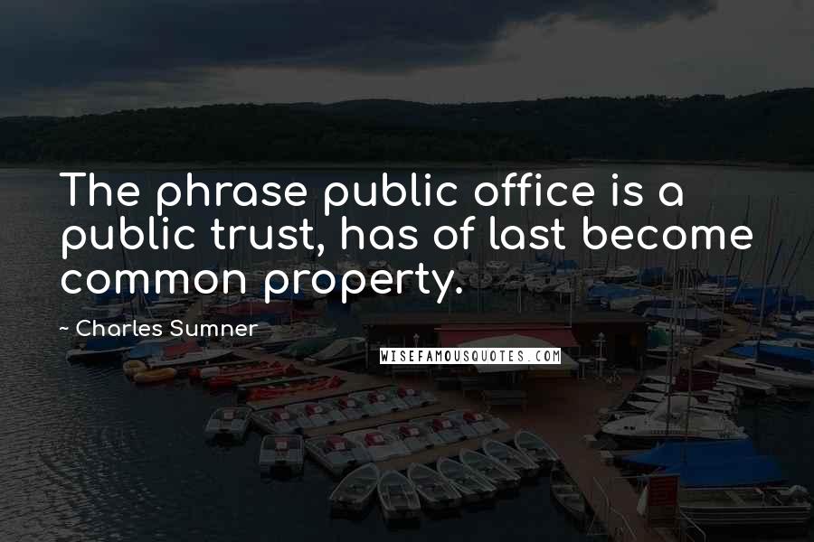 Charles Sumner Quotes: The phrase public office is a public trust, has of last become common property.