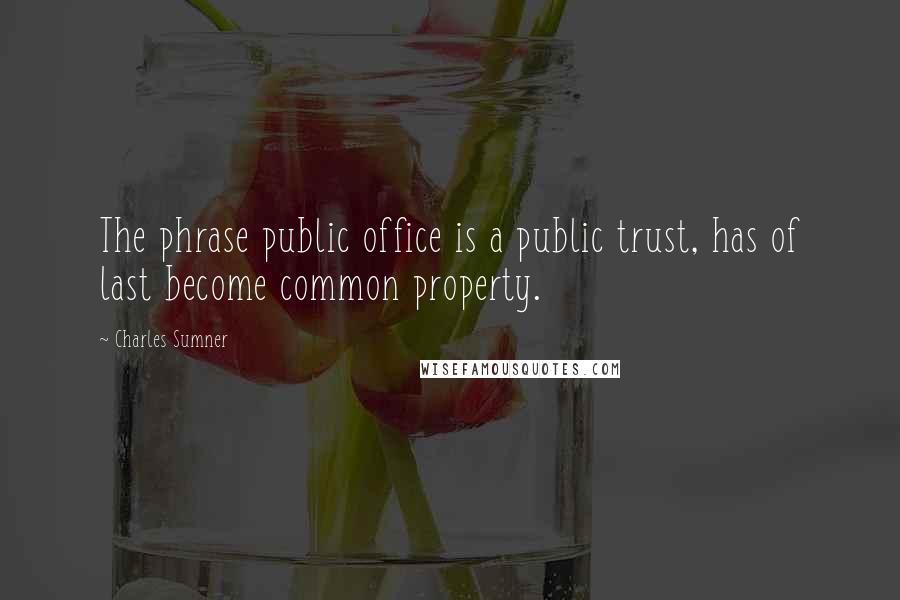 Charles Sumner Quotes: The phrase public office is a public trust, has of last become common property.