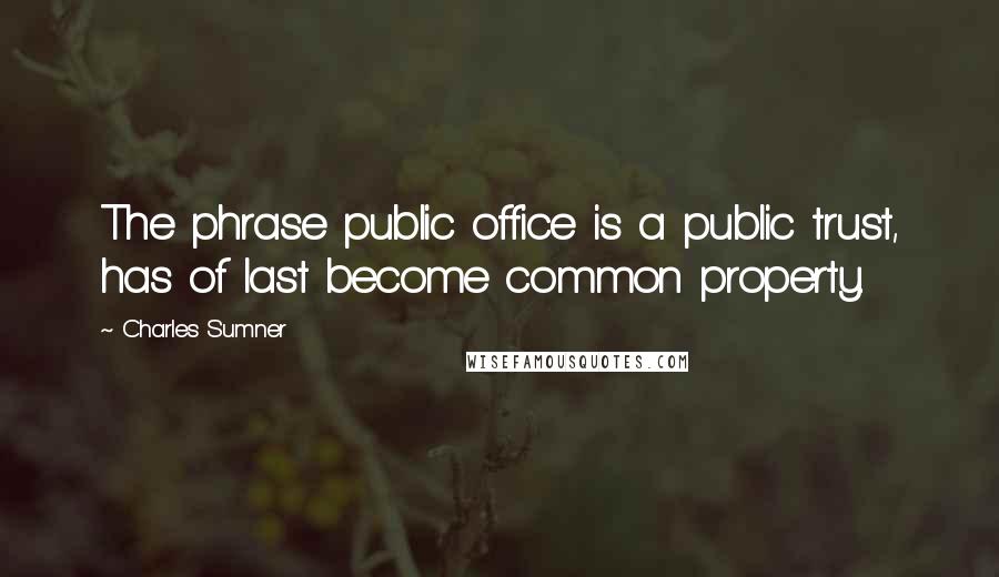Charles Sumner Quotes: The phrase public office is a public trust, has of last become common property.