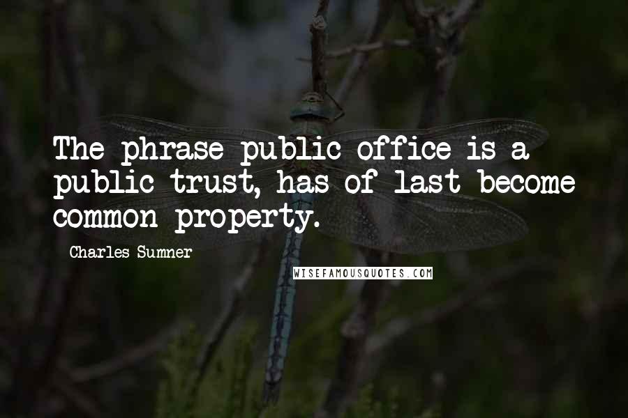 Charles Sumner Quotes: The phrase public office is a public trust, has of last become common property.