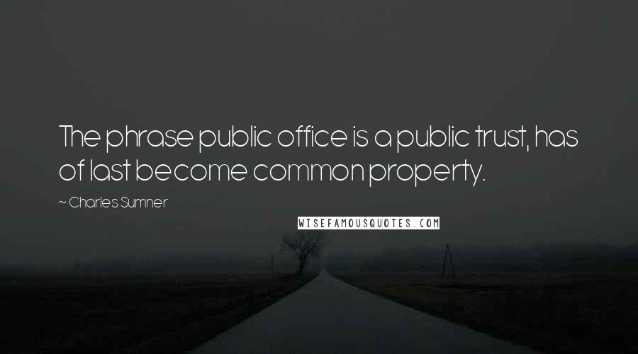 Charles Sumner Quotes: The phrase public office is a public trust, has of last become common property.