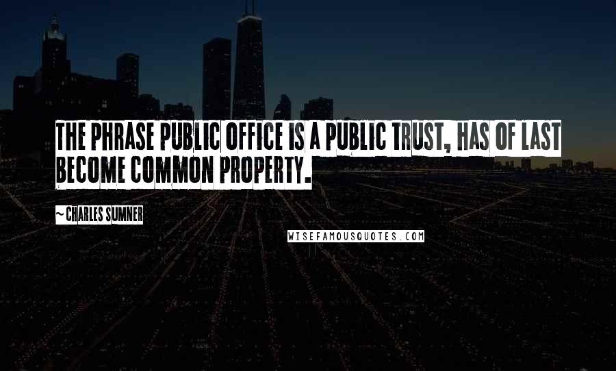 Charles Sumner Quotes: The phrase public office is a public trust, has of last become common property.
