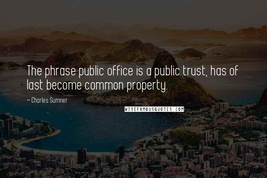 Charles Sumner Quotes: The phrase public office is a public trust, has of last become common property.