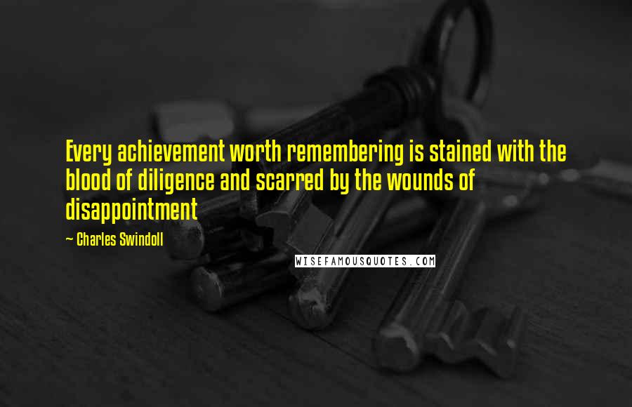 Charles Swindoll Quotes: Every achievement worth remembering is stained with the blood of diligence and scarred by the wounds of disappointment