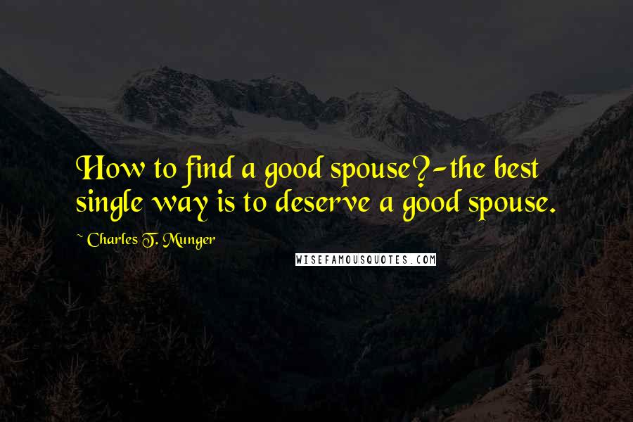 Charles T. Munger Quotes: How to find a good spouse?-the best single way is to deserve a good spouse.