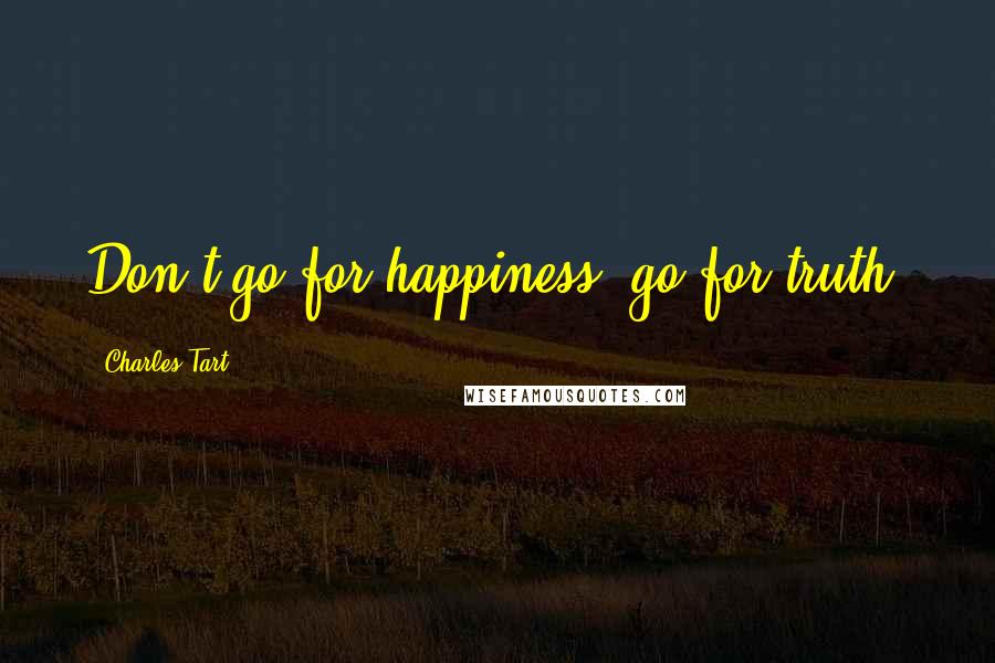 Charles Tart Quotes: Don't go for happiness, go for truth!