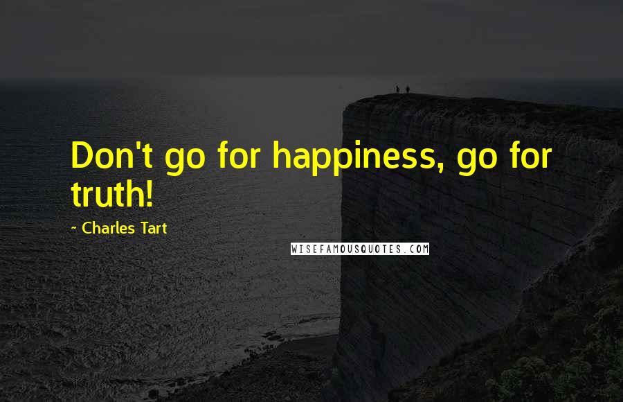 Charles Tart Quotes: Don't go for happiness, go for truth!