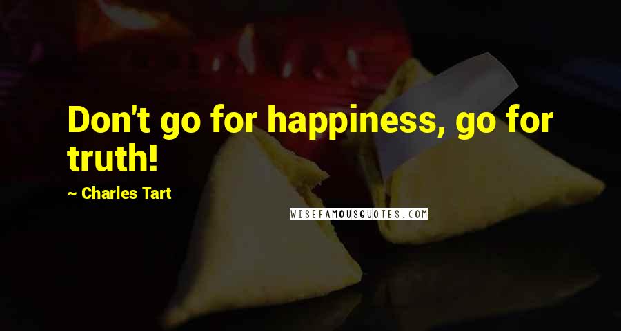 Charles Tart Quotes: Don't go for happiness, go for truth!