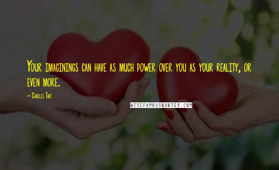 Charles Tart Quotes: Your imaginings can have as much power over you as your reality, or even more.