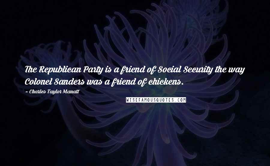 Charles Taylor Manatt Quotes: The Republican Party is a friend of Social Security the way Colonel Sanders was a friend of chickens.
