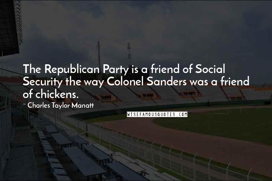 Charles Taylor Manatt Quotes: The Republican Party is a friend of Social Security the way Colonel Sanders was a friend of chickens.