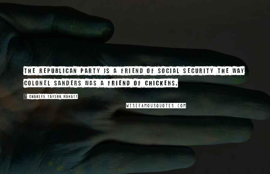 Charles Taylor Manatt Quotes: The Republican Party is a friend of Social Security the way Colonel Sanders was a friend of chickens.