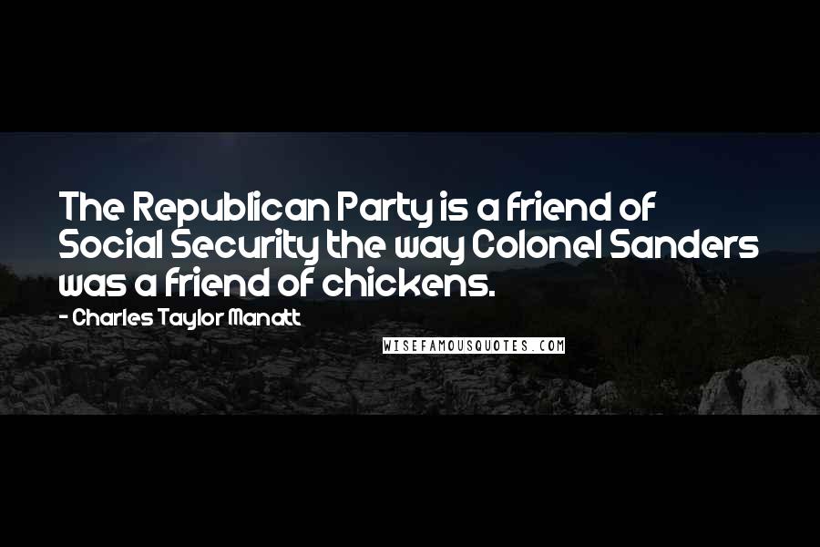 Charles Taylor Manatt Quotes: The Republican Party is a friend of Social Security the way Colonel Sanders was a friend of chickens.