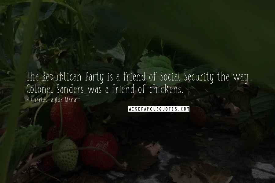 Charles Taylor Manatt Quotes: The Republican Party is a friend of Social Security the way Colonel Sanders was a friend of chickens.