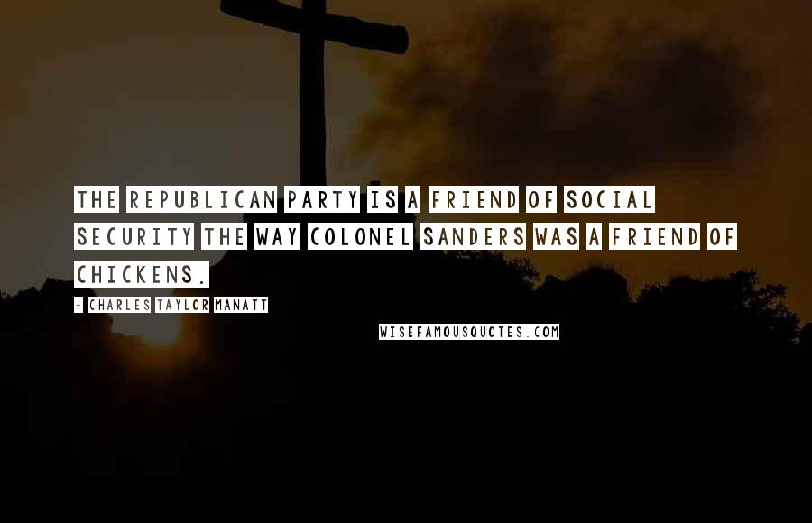 Charles Taylor Manatt Quotes: The Republican Party is a friend of Social Security the way Colonel Sanders was a friend of chickens.