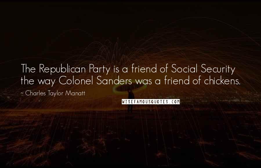 Charles Taylor Manatt Quotes: The Republican Party is a friend of Social Security the way Colonel Sanders was a friend of chickens.