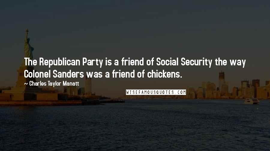 Charles Taylor Manatt Quotes: The Republican Party is a friend of Social Security the way Colonel Sanders was a friend of chickens.