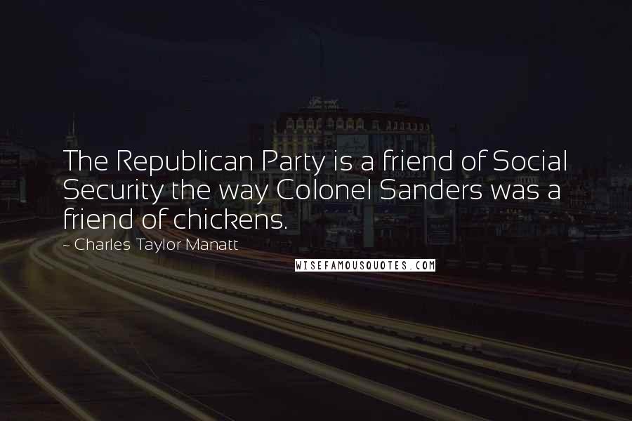 Charles Taylor Manatt Quotes: The Republican Party is a friend of Social Security the way Colonel Sanders was a friend of chickens.