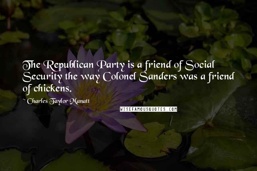 Charles Taylor Manatt Quotes: The Republican Party is a friend of Social Security the way Colonel Sanders was a friend of chickens.