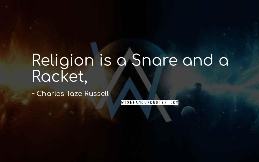 Charles Taze Russell Quotes: Religion is a Snare and a Racket,