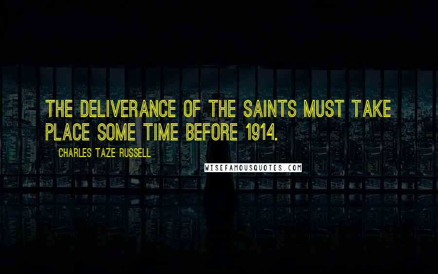 Charles Taze Russell Quotes: The deliverance of the saints must take place some time before 1914.