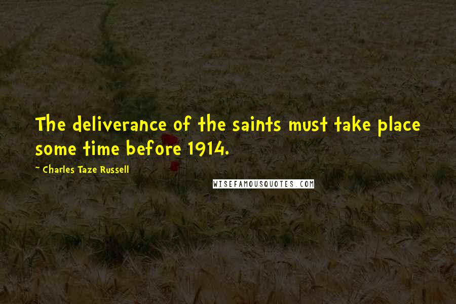 Charles Taze Russell Quotes: The deliverance of the saints must take place some time before 1914.