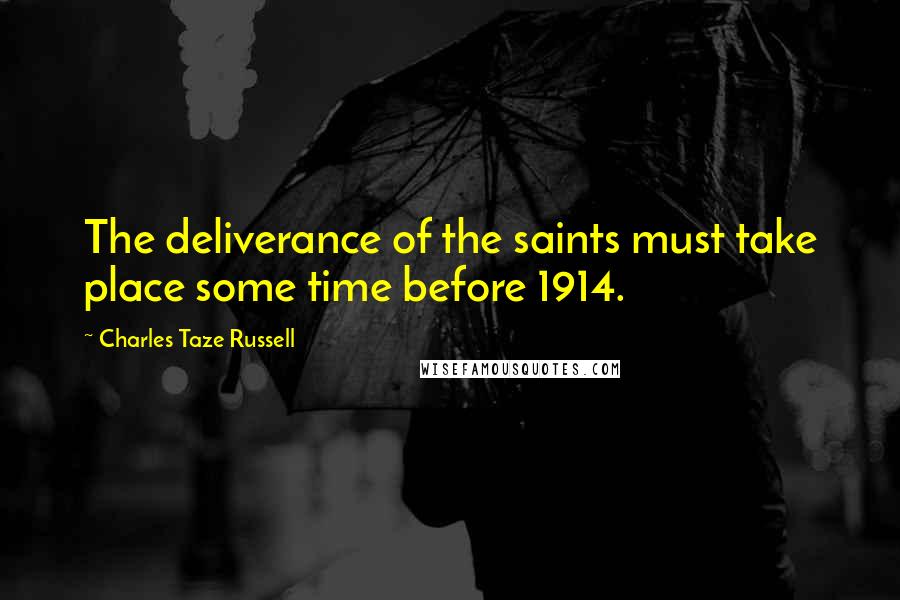 Charles Taze Russell Quotes: The deliverance of the saints must take place some time before 1914.