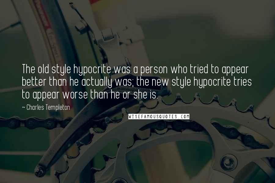 Charles Templeton Quotes: The old style hypocrite was a person who tried to appear better than he actually was; the new style hypocrite tries to appear worse than he or she is.