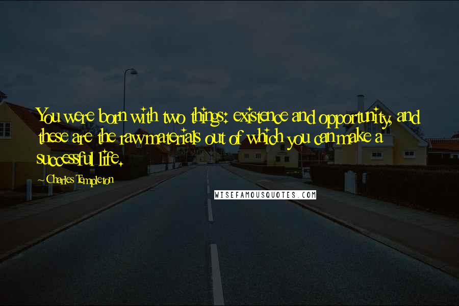 Charles Templeton Quotes: You were born with two things: existence and opportunity, and these are the raw materials out of which you can make a successful life.