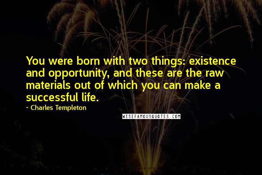 Charles Templeton Quotes: You were born with two things: existence and opportunity, and these are the raw materials out of which you can make a successful life.