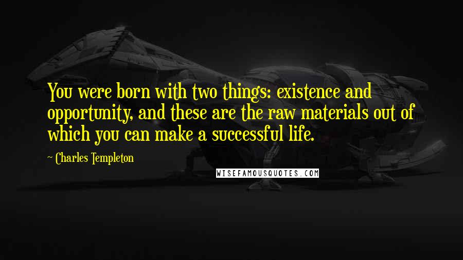 Charles Templeton Quotes: You were born with two things: existence and opportunity, and these are the raw materials out of which you can make a successful life.