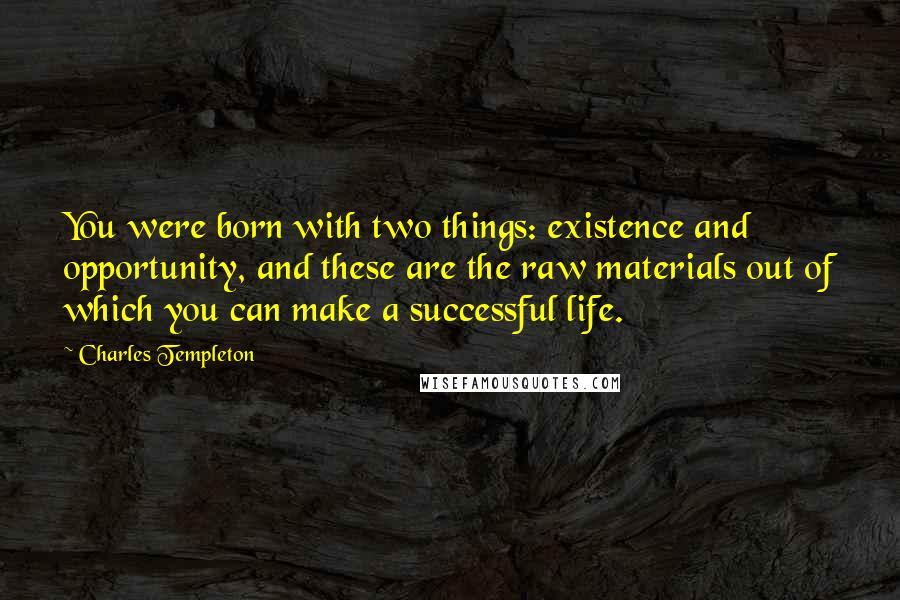 Charles Templeton Quotes: You were born with two things: existence and opportunity, and these are the raw materials out of which you can make a successful life.