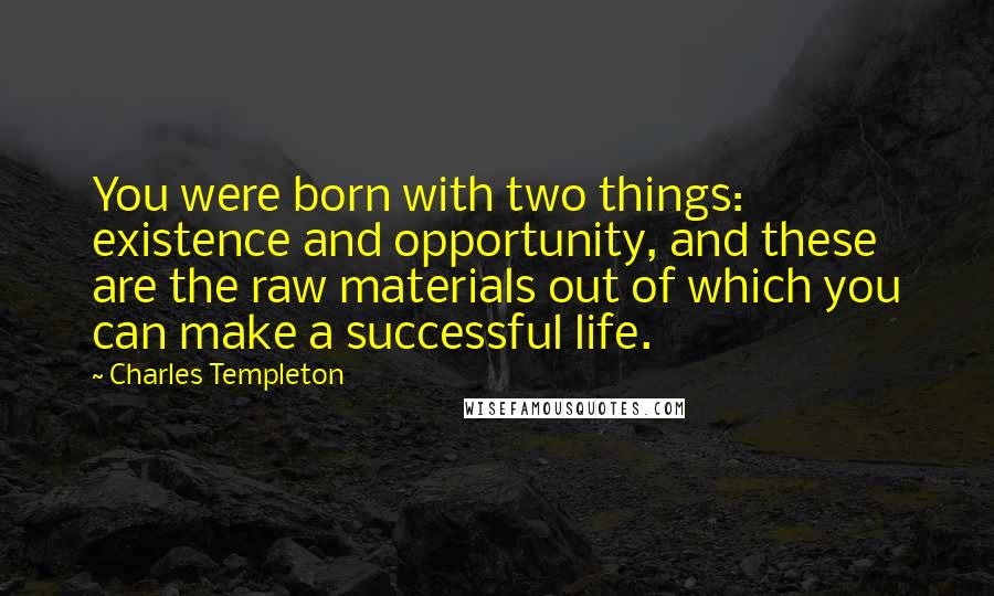 Charles Templeton Quotes: You were born with two things: existence and opportunity, and these are the raw materials out of which you can make a successful life.