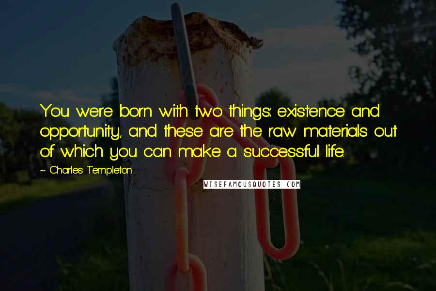 Charles Templeton Quotes: You were born with two things: existence and opportunity, and these are the raw materials out of which you can make a successful life.