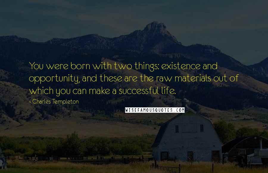 Charles Templeton Quotes: You were born with two things: existence and opportunity, and these are the raw materials out of which you can make a successful life.