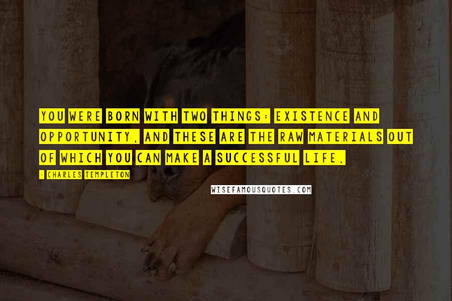 Charles Templeton Quotes: You were born with two things: existence and opportunity, and these are the raw materials out of which you can make a successful life.