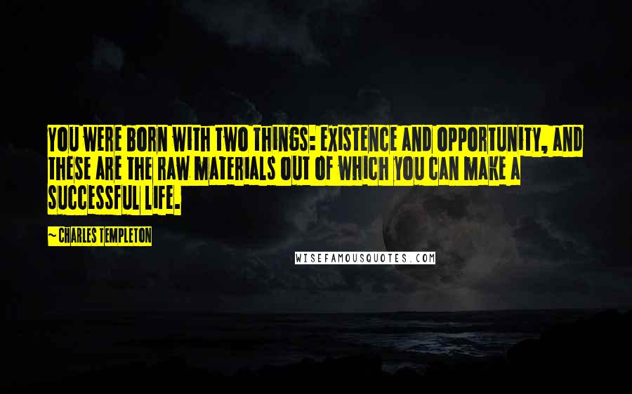 Charles Templeton Quotes: You were born with two things: existence and opportunity, and these are the raw materials out of which you can make a successful life.