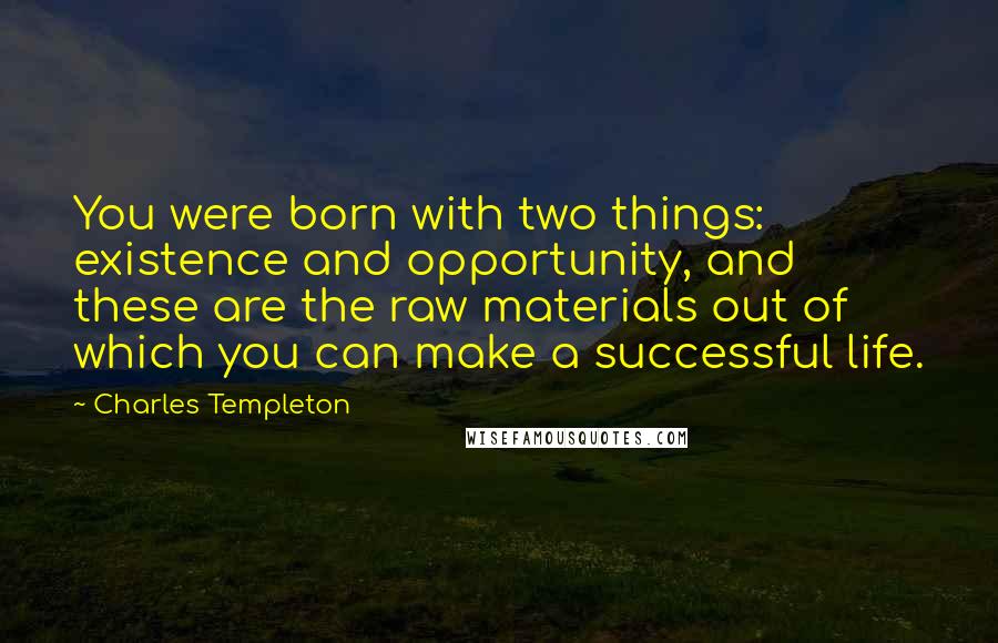 Charles Templeton Quotes: You were born with two things: existence and opportunity, and these are the raw materials out of which you can make a successful life.