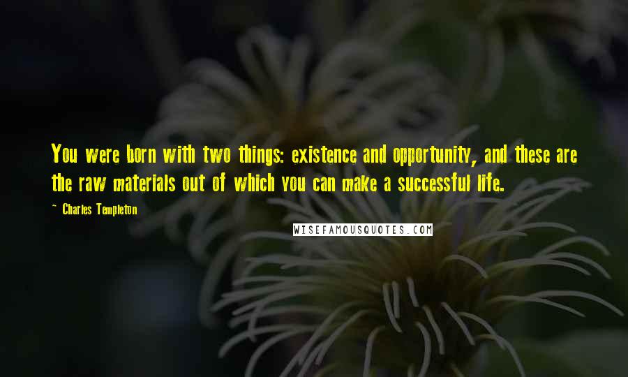 Charles Templeton Quotes: You were born with two things: existence and opportunity, and these are the raw materials out of which you can make a successful life.