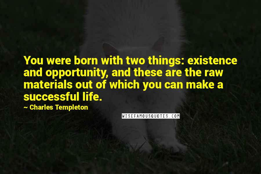 Charles Templeton Quotes: You were born with two things: existence and opportunity, and these are the raw materials out of which you can make a successful life.