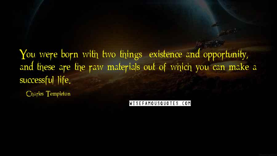 Charles Templeton Quotes: You were born with two things: existence and opportunity, and these are the raw materials out of which you can make a successful life.