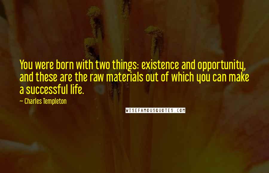 Charles Templeton Quotes: You were born with two things: existence and opportunity, and these are the raw materials out of which you can make a successful life.